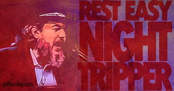 Rest Easy Night Tripper…